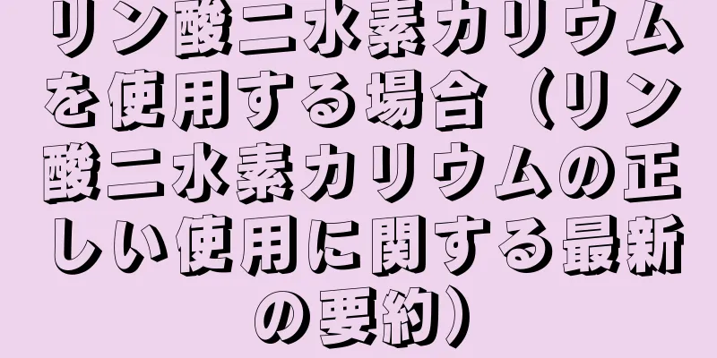 リン酸二水素カリウムを使用する場合（リン酸二水素カリウムの正しい使用に関する最新の要約）