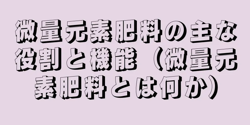微量元素肥料の主な役割と機能（微量元素肥料とは何か）