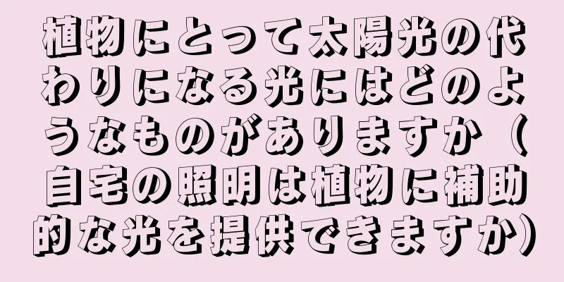 植物にとって太陽光の代わりになる光にはどのようなものがありますか（自宅の照明は植物に補助的な光を提供できますか）