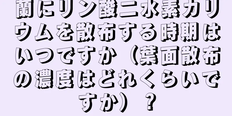 蘭にリン酸二水素カリウムを散布する時期はいつですか（葉面散布の濃度はどれくらいですか）？