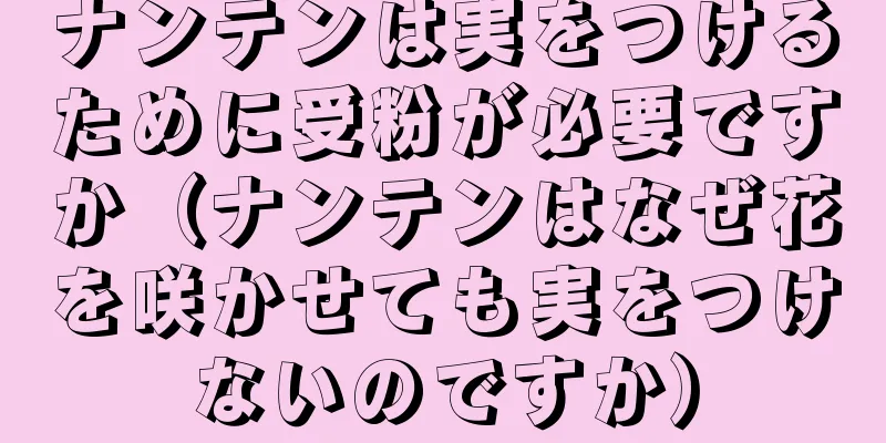 ナンテンは実をつけるために受粉が必要ですか（ナンテンはなぜ花を咲かせても実をつけないのですか）