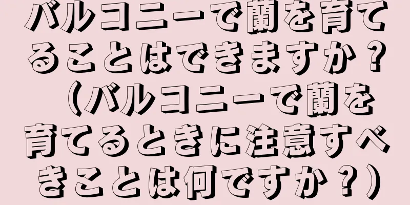 バルコニーで蘭を育てることはできますか？ （バルコニーで蘭を育てるときに注意すべきことは何ですか？）