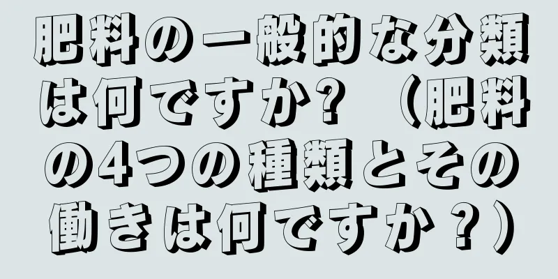 肥料の一般的な分類は何ですか? （肥料の4つの種類とその働きは何ですか？）
