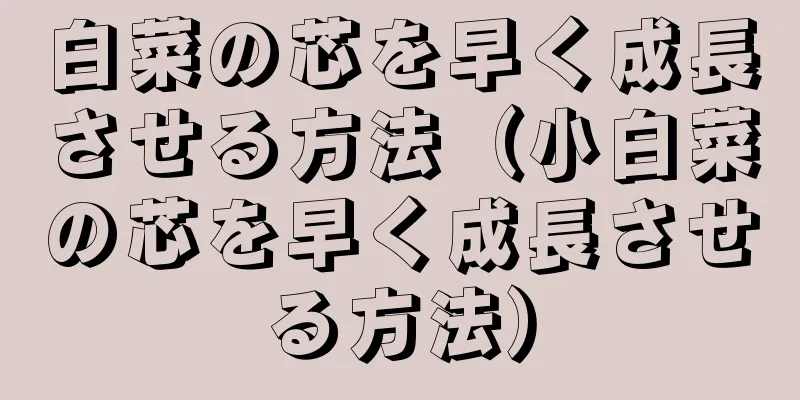 白菜の芯を早く成長させる方法（小白菜の芯を早く成長させる方法）