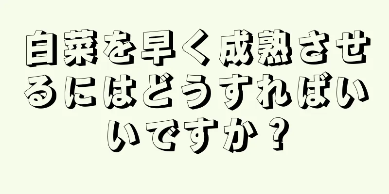 白菜を早く成熟させるにはどうすればいいですか？