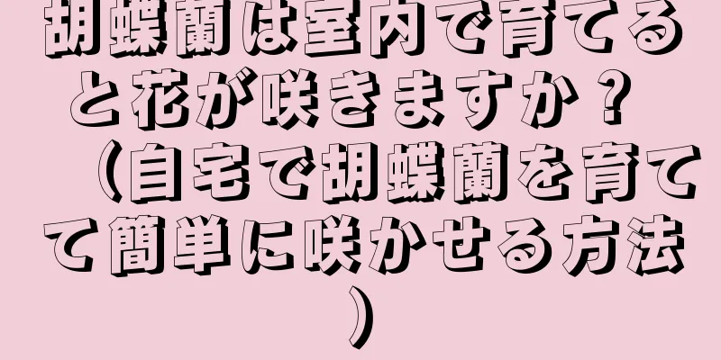 胡蝶蘭は室内で育てると花が咲きますか？ （自宅で胡蝶蘭を育てて簡単に咲かせる方法）