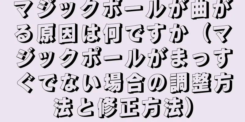 マジックポールが曲がる原因は何ですか（マジックポールがまっすぐでない場合の調整方法と修正方法）