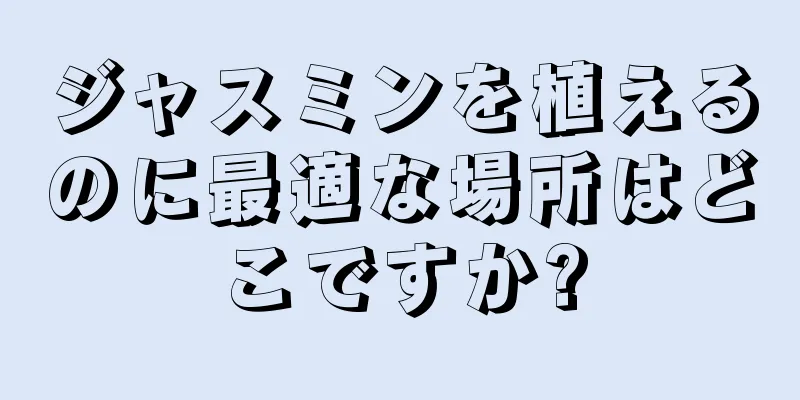 ジャスミンを植えるのに最適な場所はどこですか?