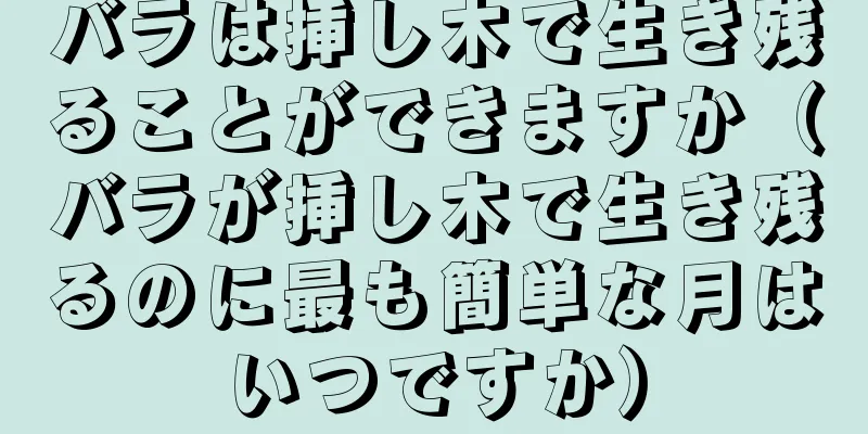 バラは挿し木で生き残ることができますか（バラが挿し木で生き残るのに最も簡単な月はいつですか）