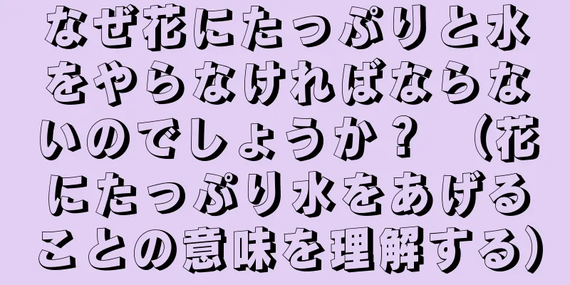 なぜ花にたっぷりと水をやらなければならないのでしょうか？ （花にたっぷり水をあげることの意味を理解する）