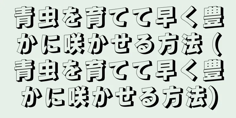 青虫を育てて早く豊かに咲かせる方法 (青虫を育てて早く豊かに咲かせる方法)