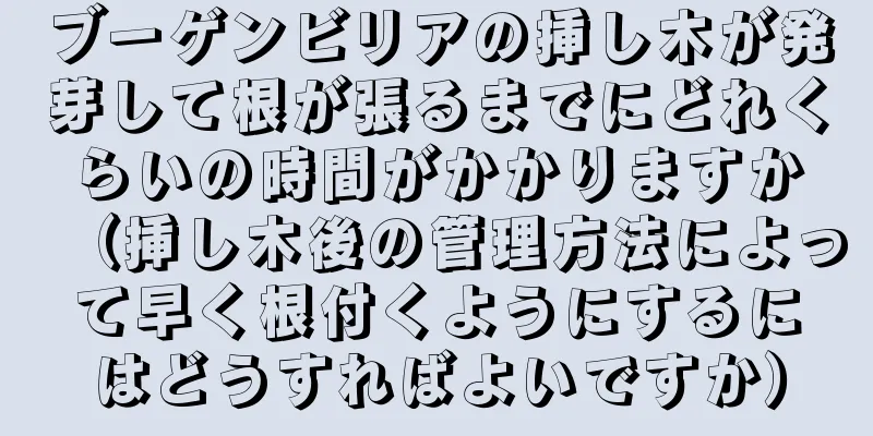 ブーゲンビリアの挿し木が発芽して根が張るまでにどれくらいの時間がかかりますか（挿し木後の管理方法によって早く根付くようにするにはどうすればよいですか）
