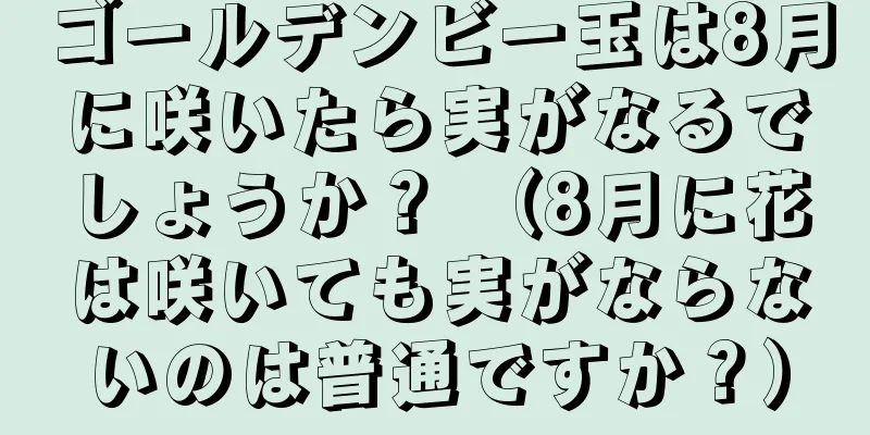 ゴールデンビー玉は8月に咲いたら実がなるでしょうか？ （8月に花は咲いても実がならないのは普通ですか？）