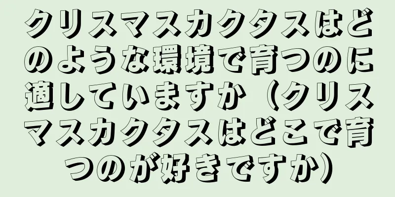 クリスマスカクタスはどのような環境で育つのに適していますか（クリスマスカクタスはどこで育つのが好きですか）