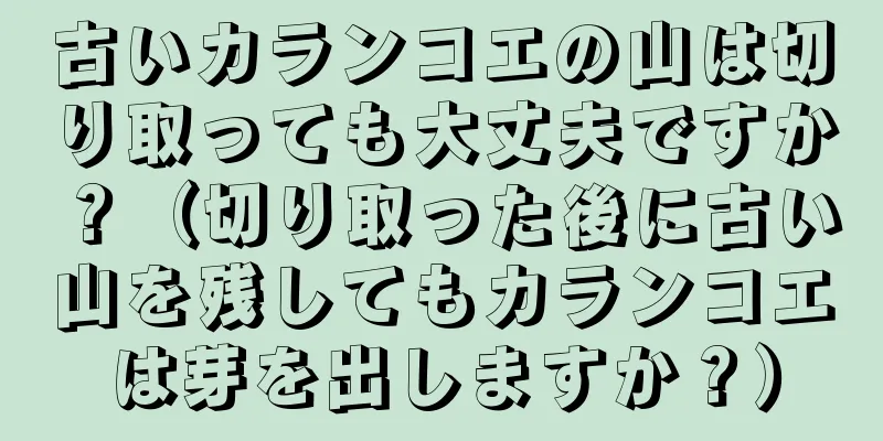 古いカランコエの山は切り取っても大丈夫ですか？（切り取った後に古い山を残してもカランコエは芽を出しますか？）