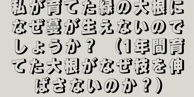 私が育てた緑の大根になぜ蔓が生えないのでしょうか？ （1年間育てた大根がなぜ枝を伸ばさないのか？）
