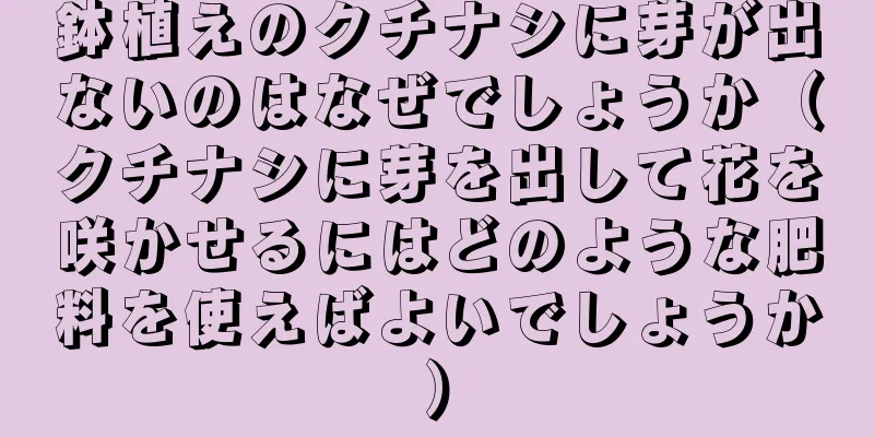 鉢植えのクチナシに芽が出ないのはなぜでしょうか（クチナシに芽を出して花を咲かせるにはどのような肥料を使えばよいでしょうか）