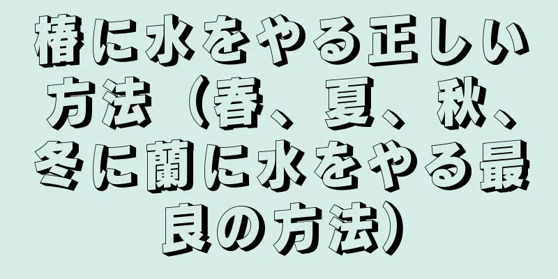 椿に水をやる正しい方法（春、夏、秋、冬に蘭に水をやる最良の方法）