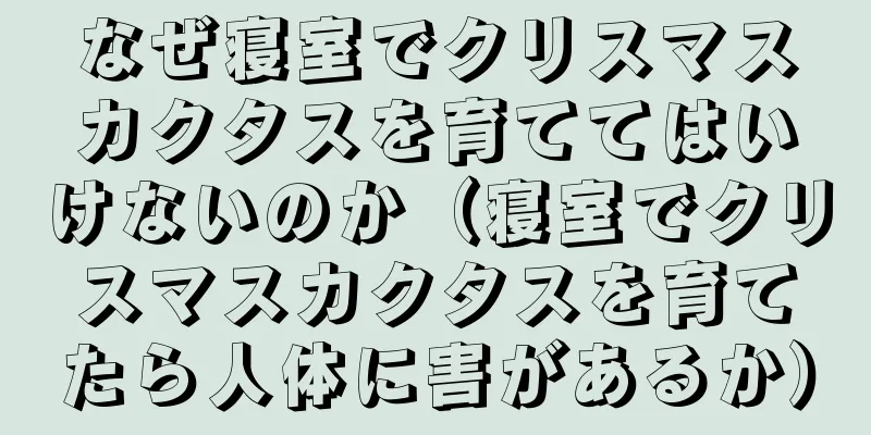 なぜ寝室でクリスマスカクタスを育ててはいけないのか（寝室でクリスマスカクタスを育てたら人体に害があるか）