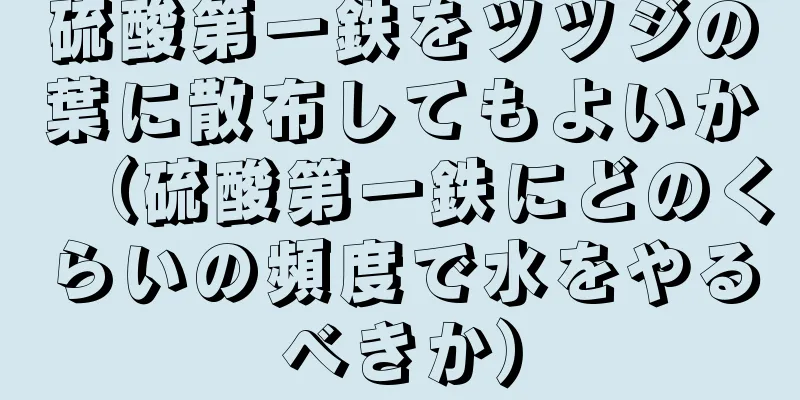 硫酸第一鉄をツツジの葉に散布してもよいか（硫酸第一鉄にどのくらいの頻度で水をやるべきか）