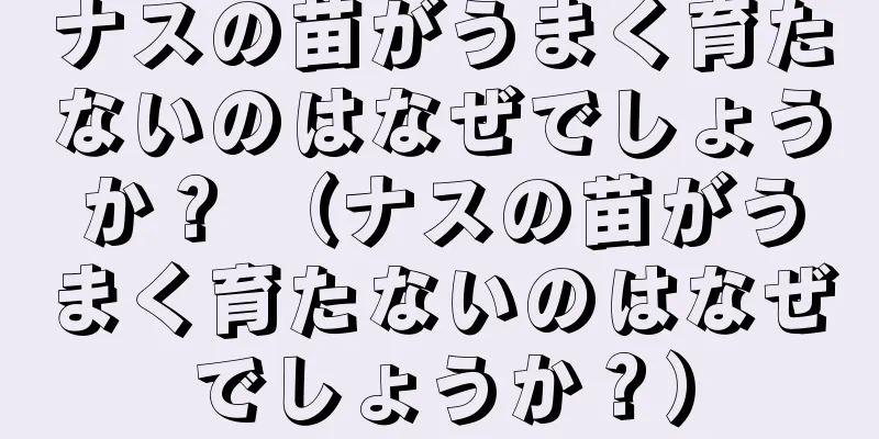 ナスの苗がうまく育たないのはなぜでしょうか？ （ナスの苗がうまく育たないのはなぜでしょうか？）