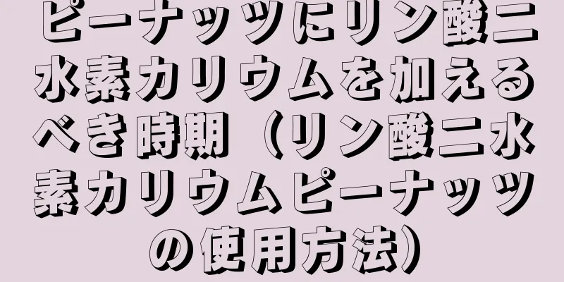 ピーナッツにリン酸二水素カリウムを加えるべき時期（リン酸二水素カリウムピーナッツの使用方法）
