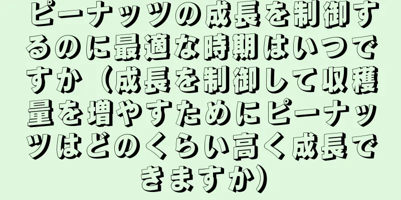 ピーナッツの成長を制御するのに最適な時期はいつですか（成長を制御して収穫量を増やすためにピーナッツはどのくらい高く成長できますか）