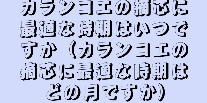 カランコエの摘芯に最適な時期はいつですか（カランコエの摘芯に最適な時期はどの月ですか）