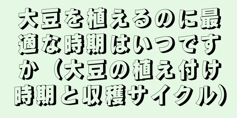 大豆を植えるのに最適な時期はいつですか（大豆の植え付け時期と収穫サイクル）