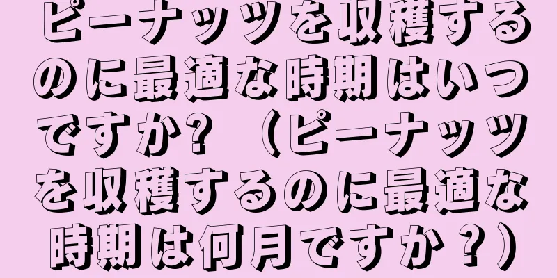 ピーナッツを収穫するのに最適な時期はいつですか? （ピーナッツを収穫するのに最適な時期は何月ですか？）