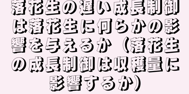 落花生の遅い成長制御は落花生に何らかの影響を与えるか（落花生の成長制御は収穫量に影響するか）