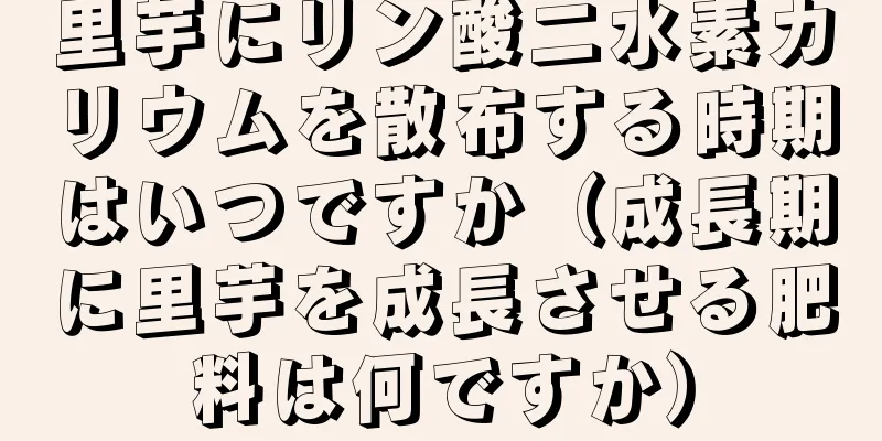 里芋にリン酸二水素カリウムを散布する時期はいつですか（成長期に里芋を成長させる肥料は何ですか）