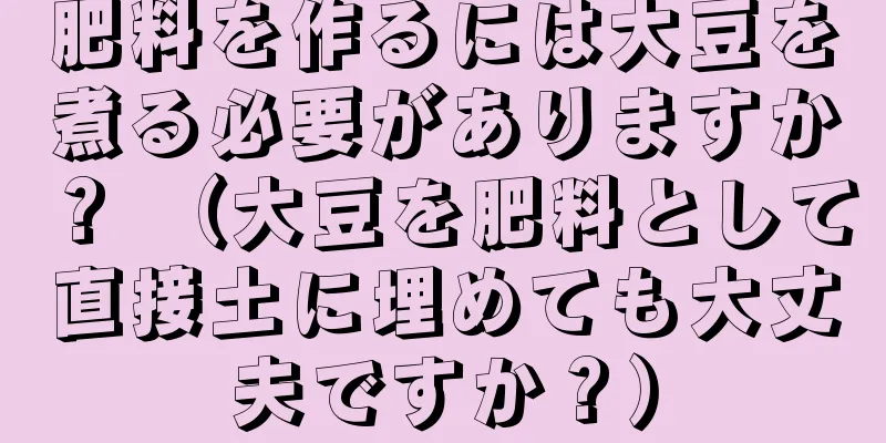 肥料を作るには大豆を煮る必要がありますか？ （大豆を肥料として直接土に埋めても大丈夫ですか？）