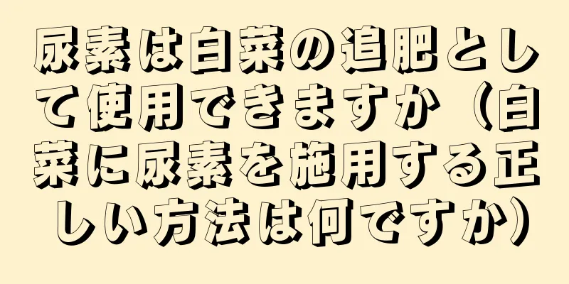 尿素は白菜の追肥として使用できますか（白菜に尿素を施用する正しい方法は何ですか）