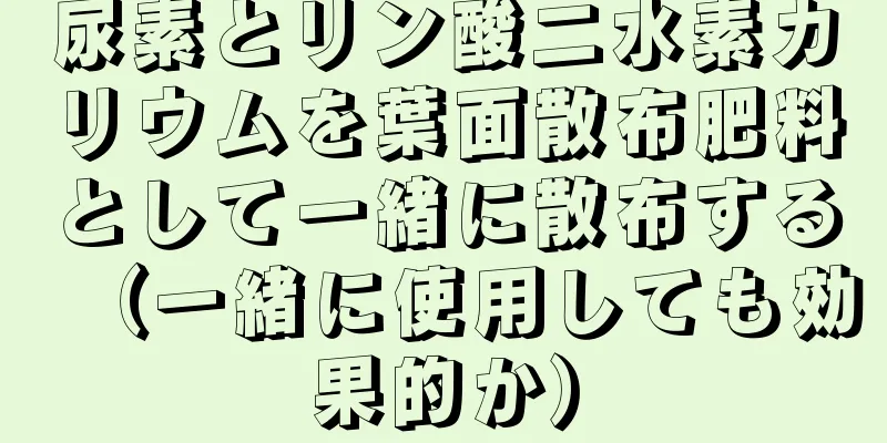 尿素とリン酸二水素カリウムを葉面散布肥料として一緒に散布する（一緒に使用しても効果的か）