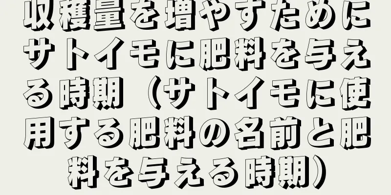 収穫量を増やすためにサトイモに肥料を与える時期（サトイモに使用する肥料の名前と肥料を与える時期）