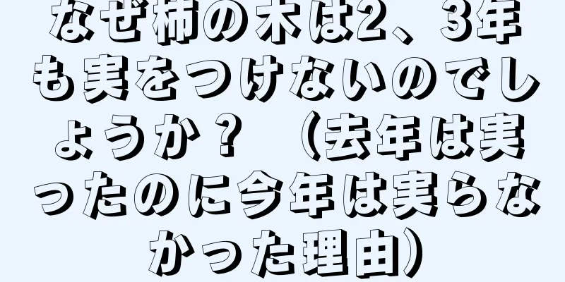 なぜ柿の木は2、3年も実をつけないのでしょうか？ （去年は実ったのに今年は実らなかった理由）