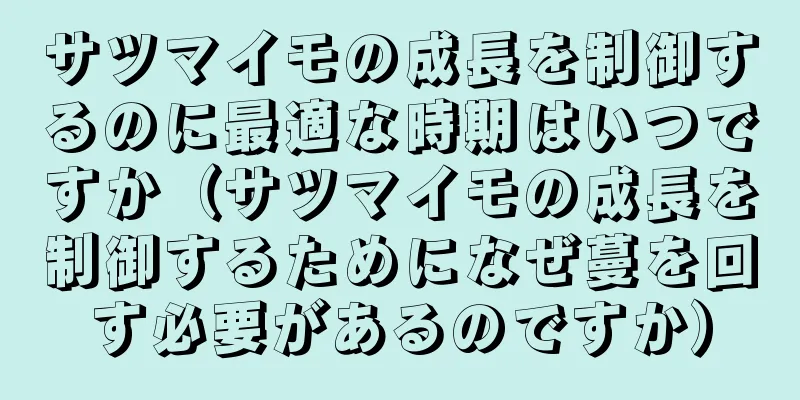 サツマイモの成長を制御するのに最適な時期はいつですか（サツマイモの成長を制御するためになぜ蔓を回す必要があるのですか）