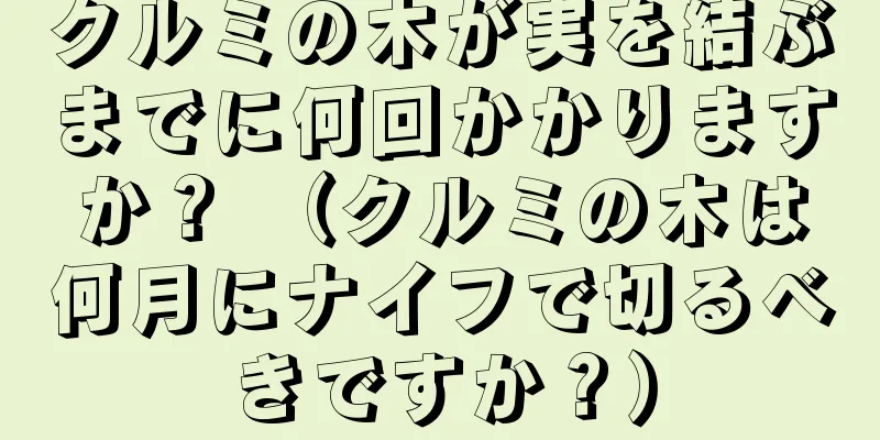 クルミの木が実を結ぶまでに何回かかりますか？ （クルミの木は何月にナイフで切るべきですか？）