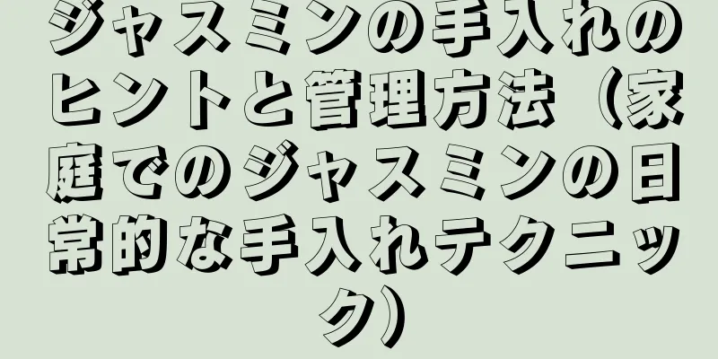 ジャスミンの手入れのヒントと管理方法（家庭でのジャスミンの日常的な手入れテクニック）