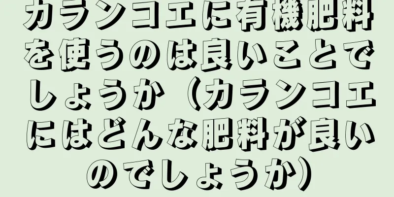 カランコエに有機肥料を使うのは良いことでしょうか（カランコエにはどんな肥料が良いのでしょうか）