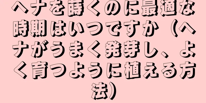 ヘナを蒔くのに最適な時期はいつですか（ヘナがうまく発芽し、よく育つように植える方法）