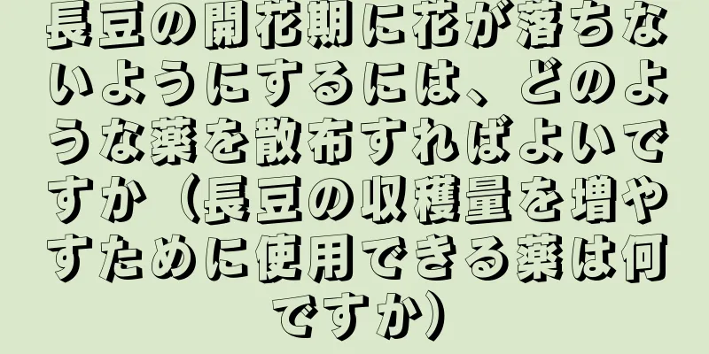 長豆の開花期に花が落ちないようにするには、どのような薬を散布すればよいですか（長豆の収穫量を増やすために使用できる薬は何ですか）
