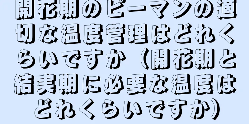 開花期のピーマンの適切な温度管理はどれくらいですか（開花期と結実期に必要な温度はどれくらいですか）