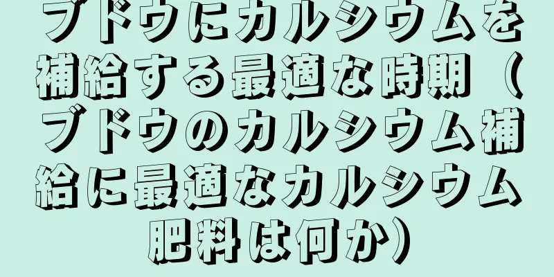 ブドウにカルシウムを補給する最適な時期（ブドウのカルシウム補給に最適なカルシウム肥料は何か）