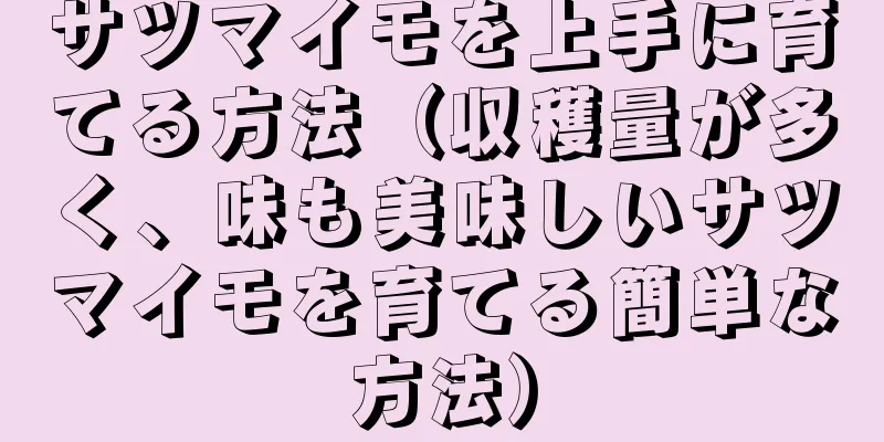 サツマイモを上手に育てる方法（収穫量が多く、味も美味しいサツマイモを育てる簡単な方法）
