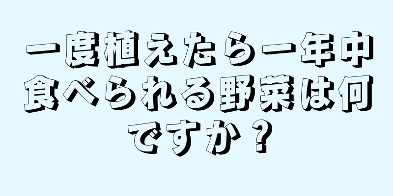 一度植えたら一年中食べられる野菜は何ですか？