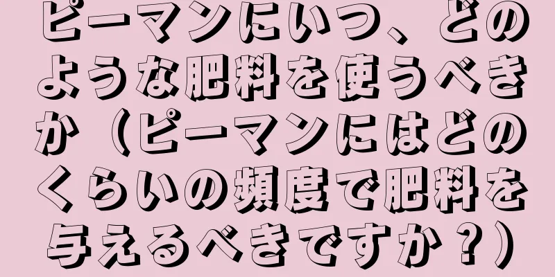 ピーマンにいつ、どのような肥料を使うべきか（ピーマンにはどのくらいの頻度で肥料を与えるべきですか？）