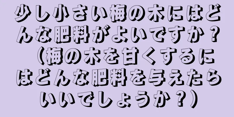 少し小さい梅の木にはどんな肥料がよいですか？ （梅の木を甘くするにはどんな肥料を与えたらいいでしょうか？）