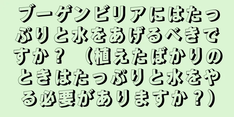 ブーゲンビリアにはたっぷりと水をあげるべきですか？ （植えたばかりのときはたっぷりと水をやる必要がありますか？）